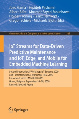 Iot Streams for Data-Driven Predictive Maintenance and Iot, Edge, and Mobile for Embedded Machine Learning: Second International Workshop, Iot Streams 2020, and First International Workshop, Item 2020, Co-Located with Ecml/Pkdd 2020, Ghent, Belgium... - Gama, Joao (Editor), and Pashami, Sepideh (Editor), and Bifet, Albert (Editor)
