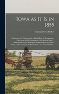 Iowa as It is in 1855: A Gazetteer for Citizens, and a Hand-book for Immigrants, Embracing a Full Description of the State of Iowa ... Information for the Immigrant Respecting the Selection, Entry, and Cultivation of Prairie Soil: a List of Unentered...