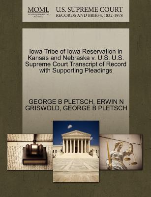 Iowa Tribe of Iowa Reservation in Kansas and Nebraska V. U.S. U.S. Supreme Court Transcript of Record with Supporting Pleadings - Pletsch, George B, and Griswold, Erwin N