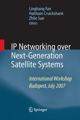 IP Networking Over Next-Generation Satellite Systems: International Workshop, Budapest, July 2007 - Fan, Linghang (Editor), and Cruickshank, Haitham (Editor), and Sun, Zhili, Pro (Editor)