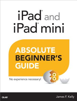 iPad and iPad Mini Absolute Beginner's Guide - Kelly, James Floyd