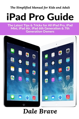 iPad Pro Guide: The Latest Tips & Tricks for All iPad Pro, iPad Mini, iPad Air, iPad 6th Generation & 7th Generation Owners - Brave, Dale