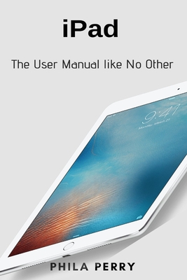 iPad: The User Manual like No Other - Perry, Phila