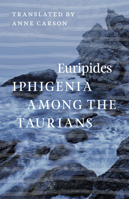 Iphigenia among the Taurians - Euripides, and Carson, Anne (Translated by)