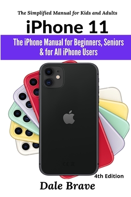 iPhone 11: The iPhone Manual for Beginners, Seniors & for All iPhone Users (The Simplified Manual for Kids and Adults) (4th Edition) - Brave, Dale