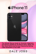 iPhone 11: The Ultimate Manual Guide for Dummies, Beginners, and Seniors Updated for All iPhone Users. Master the New Smart Device and Its Inner Features By Starting a New Generation in Your 2020 (A Manual Guide with All The Secrets of iPhone 11/Pro/Max)