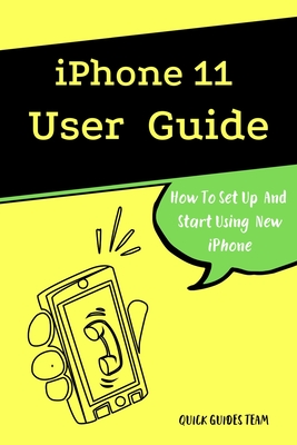 iPhone 11 User Guide: The Essential Manual How To Set Up And Start Using New iPhone - Guides Team, Quick