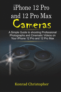 iPhone 12 Pro and 12 Pro Max Cameras: A Simple Guide to Shooting Professional photographs and Cinematic Videos on your iPhone 12 Pro and 12 Pro Max