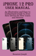 iPhone 12 Pro User Manual: An Illustrative and Easy to Understand Guide to Your New Device for New Users and Seniors