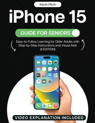 iPhone 15 Guide for Seniors: Easy-to-Follow Learning for Older Adults with Step-by-Step Instructions and Visual Aids [II EDITION] - Pitch, Kevin