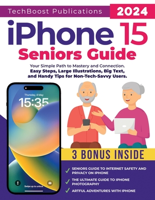 iPhone 15 Seniors Guide: Your Simple Path to Mastery and Connection: Easy Steps, Large Illustrations, Big Text, and Handy Tips for Non-Tech-Savvy Users - Publications, Techboost