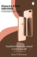 iPhone 8 & 8 PLUS USER GUIDE FOR BEGINNERS AND SENIORS: Simplified iPhone user manual to teach yourself
