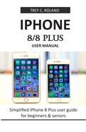 iPhone 8/8 Plus User Manual: Simplified iPhone 8 Plus user guide for beginners & seniors