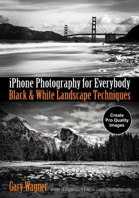 iPhone Photography for Everybody: Black & White Landscape Techniques - Wagner, Gary