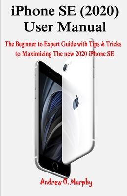 iPhone SE (2020) User Manual: The Beginner to Expert Guide with Tips ...