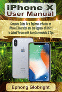 iPhone X User Manual: Complete Guide for a Beginner or Senior on iPhone X Operation and the Upgrade of iOS 11 to Latest Version with Many Screenshots & Tips