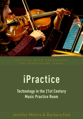 Ipractice: Technology in the 21st Century Music Practice Room - Mishra, Jennifer, and Fast, Barbara
