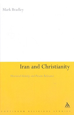 Iran and Christianity: Historical Identity and Present Relevance - Bradley, Mark, Dr.