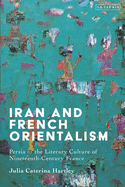 Iran and French Orientalism: Persia in the Literary Culture of Nineteenth-Century France