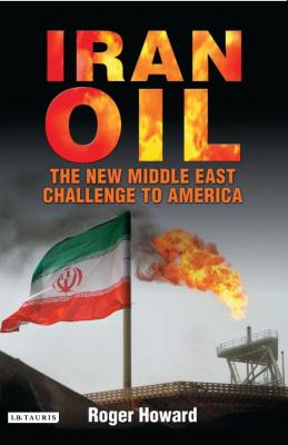 Iran Oil: The New Middle East Challenge to America - Howard, Roger