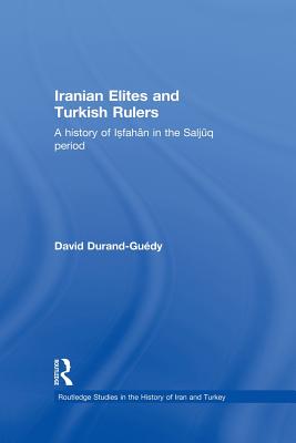 Iranian Elites and Turkish Rulers: A History of Isfahan in the Saljuq Period - Durand-Guedy, David