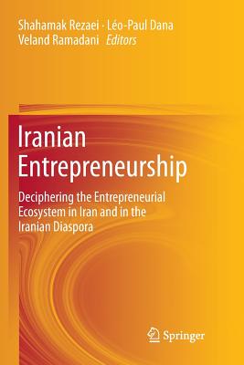 Iranian Entrepreneurship: Deciphering the Entrepreneurial Ecosystem in Iran and in the Iranian Diaspora - Rezaei, Shahamak (Editor), and Dana, Leo-Paul (Editor), and Ramadani, Veland (Editor)