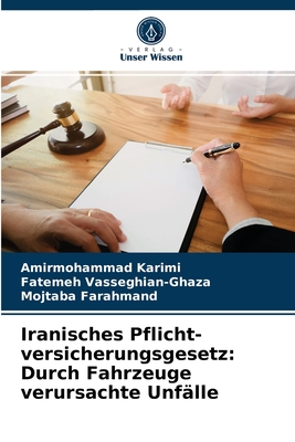 Iranisches Pflicht- versicherungsgesetz: Durch Fahrzeuge verursachte Unf?lle - Karimi, Amirmohammad, and Vasseghian-Ghaza, Fatemeh, and Farahmand, Mojtaba