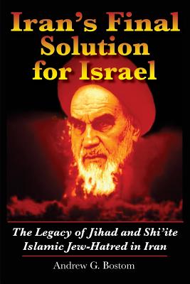 Iran's Final Solution for Israel: The Legacy of Jihad and Shi'ite Islamic Jew-Hatred in Iran - Bostom, Andrew G
