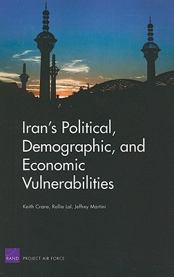 Iran's Political, Demographic, and Economic Vulnerabilities - Crane, Keith, Professor