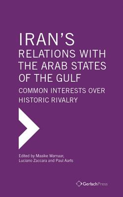 Iran's Relations with the Arab States of the Gulf: Common Interests over Historic Rivalry - Warnaar, Maaike (Editor), and Zaccara, Luciano (Editor), and Aarts, Paul (Editor)