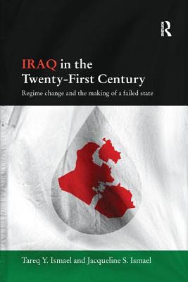 Iraq in the Twenty-First Century: Regime Change and the Making of a Failed State - Ismael, Tareq Y., and Ismael, Jacqueline S.