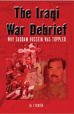 Iraqi War Debrief: Why Saddam Hussein Was Toppled - Venter, Al J