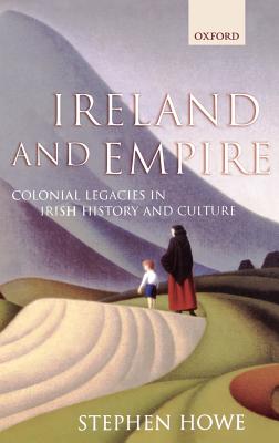 Ireland and Empire: Colonial Legacies in Irish History and Culture - Howe, Stephen