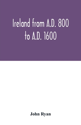 Ireland from A.D. 800 to A.D. 1600 - Ryan, John