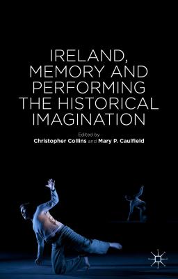 Ireland, Memory and Performing the Historical Imagination - Collins, C. (Editor), and Caulfield, Mary P.