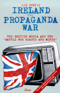 Ireland: The Propaganda War - The British Media and the Battle for Hearts and Minds