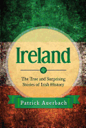 Ireland: The True and Surprising Stories of Irish History