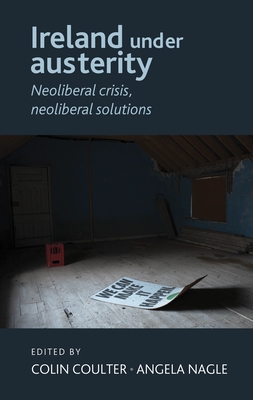 Ireland Under Austerity: Neoliberal Crisis, Neoliberal Solutions - Coulter, Colin (Editor), and Nagle, Angela (Editor)