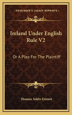 Ireland Under English Rule V2: Or a Plea for the Plaintiff - Emmet, Thomas Addis