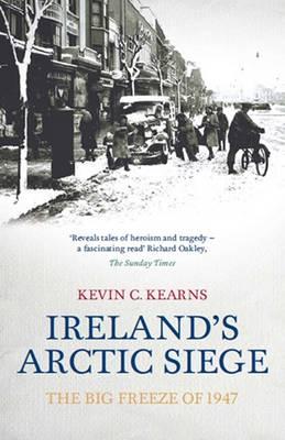 Ireland's Arctic Siege: The Big Freeze of 1947 - Kearns, Kevin C.