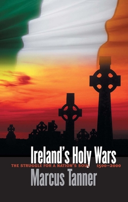 Ireland's Holy Wars: The Struggle for a Nation's Soul, 1500-2000 - Tanner, Marcus, Mr.