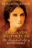 Ireland's Misfortune: The Turbulent Life of Kitty O'Shea. Elisabeth Kehoe
