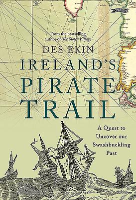 Ireland's Pirate Trail: A Quest to Uncover Our Swashbuckling Past - Ekin, Des