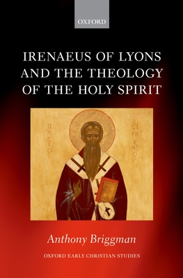 Irenaeus of Lyons and the Theology of the Holy Spirit - Briggman, Anthony