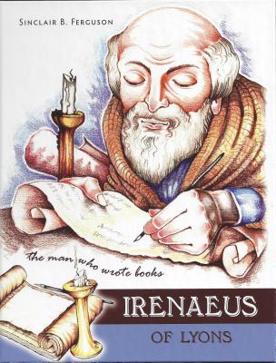 Irenaeus of Lyons: The Man Who Wrote Books - Ferguson, Sinclair B.