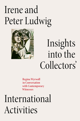 Irene and Peter Ludwig: Insights into the Collectors' International Activities. - Cugini, Carla (Editor), and Dodenhoff, Benjamin (Editor), and Pfeiffer-Poensgen, Isabel (Text by)