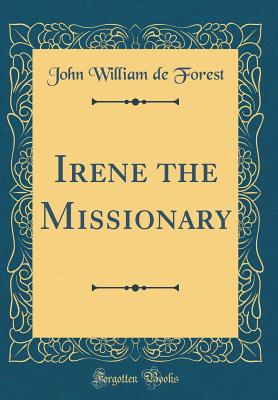 Irene the Missionary (Classic Reprint) - Forest, John William de