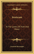 Irenicum: To the Lovers of Truth and Peace: Heart-Divisions Opened in the Causes and Evils of Them