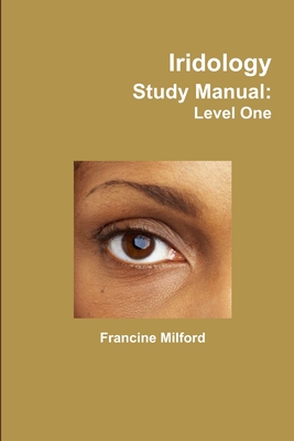 Iridology Study Manual: Level One - Milford, Francine