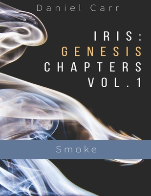 Iris: Genesis Chapters Vol. 1 - Smoke: Ch. 1-6 - Carr, Daniel, MD